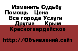 Изменить Судьбу, Помощь › Цена ­ 15 000 - Все города Услуги » Другие   . Крым,Красногвардейское